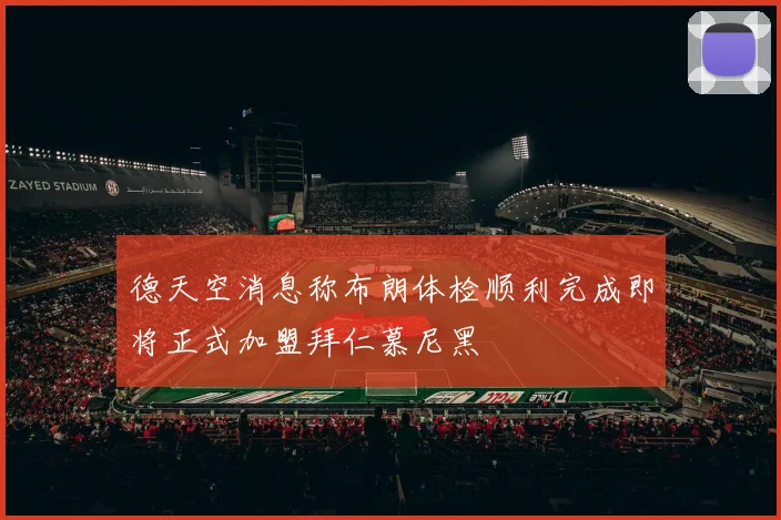 德天空消息称布朗体检顺利完成即将正式加盟拜仁慕尼黑