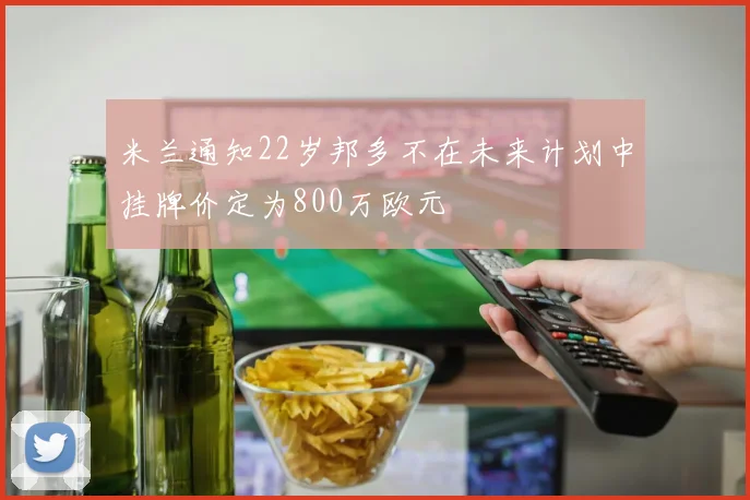 米兰通知22岁邦多不在未来计划中挂牌价定为800万欧元