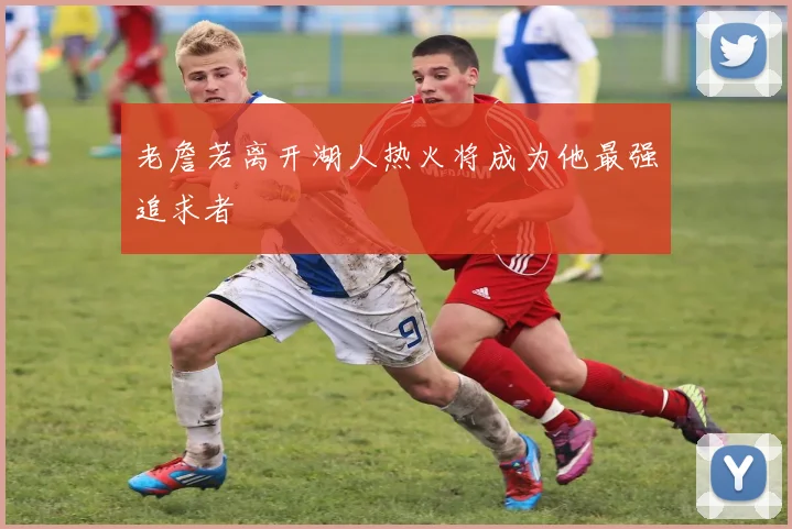 老詹若离开湖人热火将成为他最强追求者