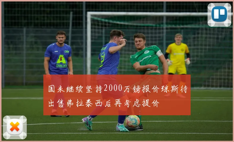 国米继续坚持2000万镑报价琼斯待出售弗拉泰西后再考虑提价