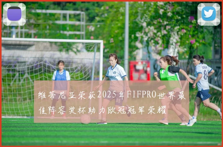 维蒂尼亚荣获2025年FIFPRO世界最佳阵容奖杯助力欧冠冠军荣耀