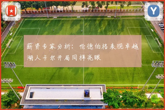 薪资专家分析：伦德伯格表现卓越湖人卡尔开局同样亮眼