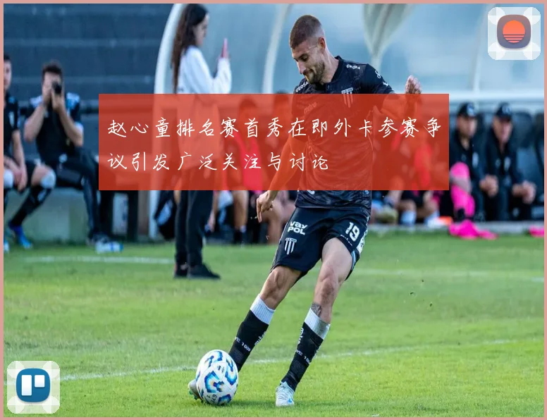 赵心童排名赛首秀在即外卡参赛争议引发广泛关注与讨论